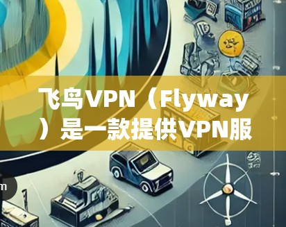 飞鸟VPN（Flyway）是一款提供VPN服务的软件，旨在为用户提供安全、可靠的网络连接。以下是关于飞鸟VPN客户端的详细介绍