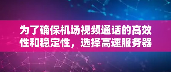 为了确保机场视频通话的高效性和稳定性,选择高速服务器是一个关键步骤。以下是详细的步骤说明 为了确保机场视频通话的高效性和稳定性,选择高速服务器是一个关键步骤。以下是详细的步骤说明