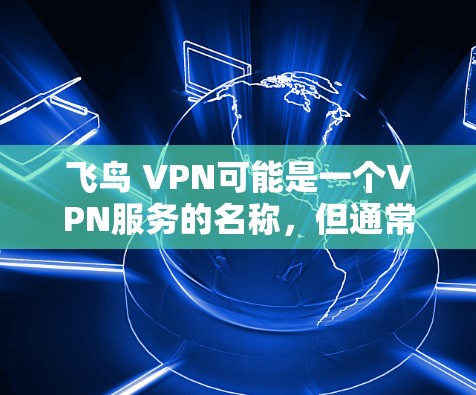 飞鸟 VPN可能是一个VPN服务的名称，但通常官方版的VPN软件需要通过官方渠道下载，而不是通过第三方网站。如果你是在寻找官方正版软件，那么建议你使用官方授权的VPN软件，如