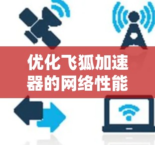优化飞狐加速器的网络性能可以按照以下步骤进行