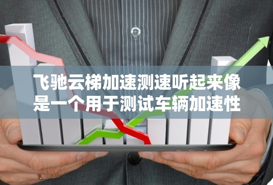飞驰云梯加速测速听起来像是一个用于测试车辆加速性能的设备，可能由飞驰汽车测试公司或相关品牌提供。以下是一个关于该设备的详细说明