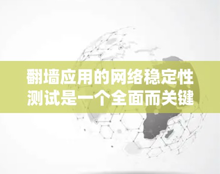 翻墙应用的网络稳定性测试是一个全面而关键的过程，旨在确保用户和应用的网络环境稳定，防止DDoS攻击和网络故障。以下是对该过程的系统总结和详细的步骤指南