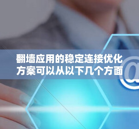 翻墙应用的稳定连接优化方案可以从以下几个方面入手，确保应用在互联网环境下的可靠性与高效性