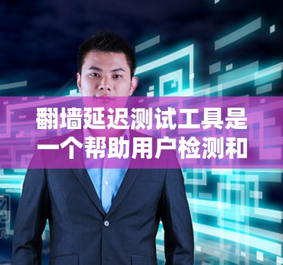 翻墙延迟测试工具是一个帮助用户检测和优化网络延迟的工具，尤其在面对高延迟网络时非常有用。以下是对这些工具的详细分析和使用指南