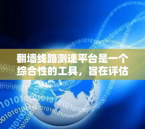 翻墙线路测速平台是一个综合性的工具，旨在评估和优化翻墙网络的性能。以下是对该平台的详细总结