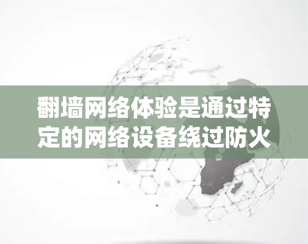 翻墙网络体验是通过特定的网络设备绕过防火墙,访问外部服务器或访问外部网络的活动。以下是对翻墙网络体验的详细分析 翻墙网络体验是通过特定的网络设备绕过防火墙,访问外部服务器或访问外部网络的活动。以下是对翻墙网络体验的详细分析