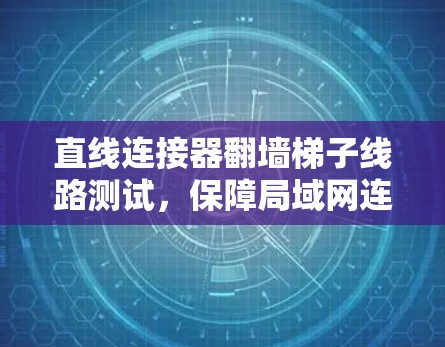 直线连接器翻墙梯子线路测试，保障局域网连接的必修课