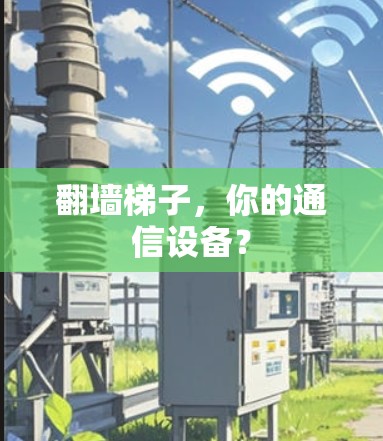 翻墙梯子，你的通信设备？