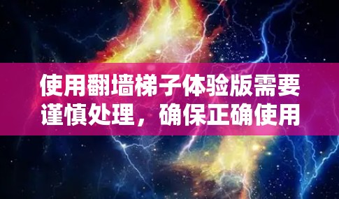 使用翻墙梯子体验版需要谨慎处理,确保正确使用该工具。以下是一步步的建议 使用翻墙梯子体验版需要谨慎处理,确保正确使用该工具。以下是一步步的建议