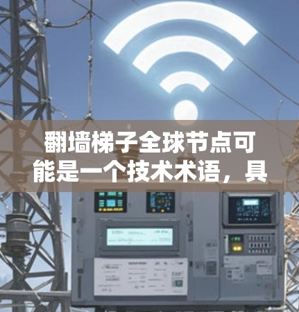 翻墙梯子全球节点可能是一个技术术语，具体含义可能取决于上下文。以下是一些可能的解释