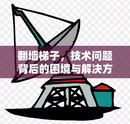 翻墙梯子，技术问题背后的困境与解决方案