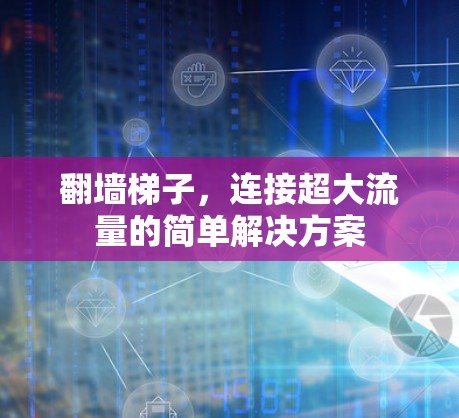 翻墙梯子,连接超大流量的简单解决方案 翻墙梯子,连接超大流量的简单解决方案