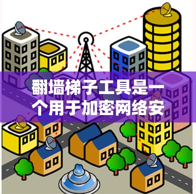 翻墙梯子工具是一个用于加密网络安全的工具,主要功能是解密加密文件,解决网络防火墙的解密问题。以下是对这个工具的详细分析 翻墙梯子工具是一个用于加密网络安全的工具,主要功能是解密加密文件,解决网络防火墙的解密问题。以下是对这个工具的详细分析