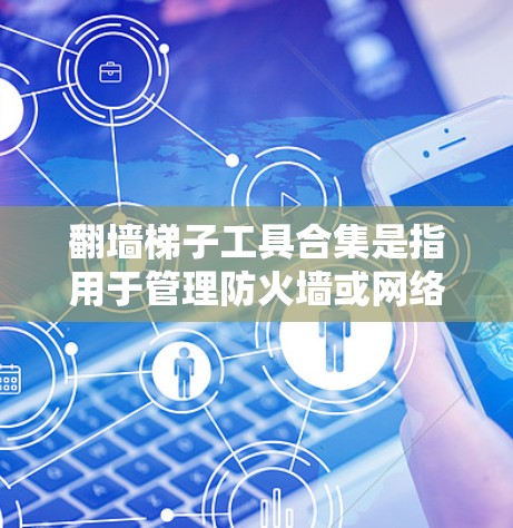 翻墙梯子工具合集是指用于管理防火墙或网络设备的工具。这些工具通常用于管理防火墙配置、网络流量控制、安全漏洞扫描等。以下是一些常见的翻墙梯子工具合集