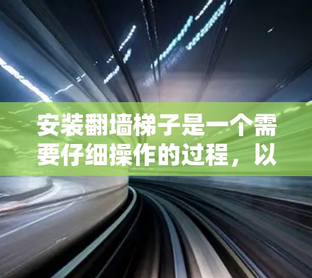 安装翻墙梯子是一个需要仔细操作的过程，以下是详细的步骤指南
