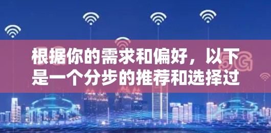 根据你的需求和偏好，以下是一个分步的推荐和选择过程