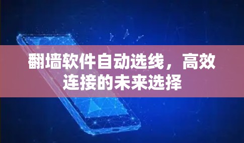 翻墙软件自动选线,高效连接的未来选择 翻墙软件自动选线,高效连接的未来选择