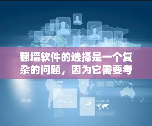 翻墙软件的选择是一个复杂的问题，因为它需要考虑多个因素，如软件的稳定性、速度、支持的语言、多平台兼容性、性能优化、实时性、下载效率以及是否适合实时访问等。以下是一些优质翻墙软件推荐，供你参考