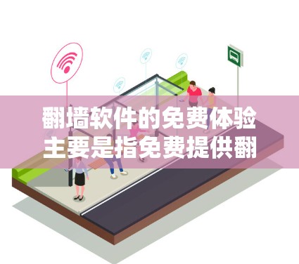 翻墙软件的免费体验主要是指免费提供翻墙功能，而不仅仅是免费访问网络。以下是一些常见的免费翻墙软件及其特点