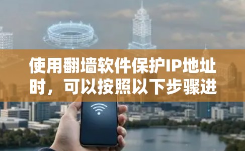 使用翻墙软件保护IP地址时，可以按照以下步骤进行操作，确保你的访问安全