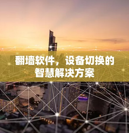 翻墙软件，设备切换的智慧解决方案