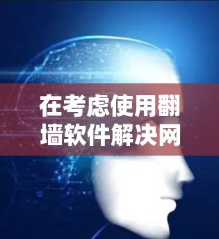 在考虑使用翻墙软件解决网络问题时，以下是一个有条理的决策步骤