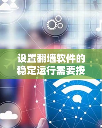设置翻墙软件的稳定运行需要按照以下步骤进行 设置翻墙软件的稳定运行需要按照以下步骤进行