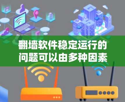 翻墙软件稳定运行的问题可以由多种因素引起，包括系统设置、网络环境、外部因素、配置错误、备份策略、网络安全以及硬件配置等。以下是一个有条理的总结，帮助你排查并解决这些问题