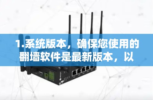 1.系统版本，确保您使用的翻墙软件是最新版本，以修复已知的性能问题