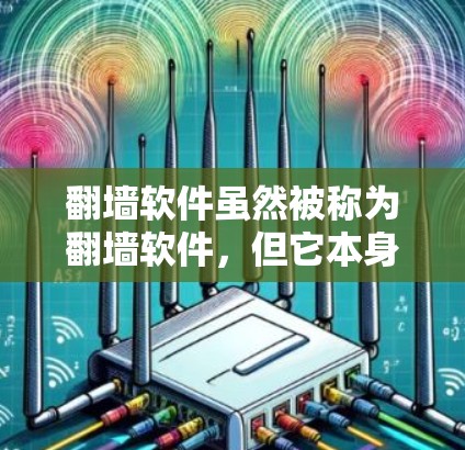 翻墙软件虽然被称为翻墙软件，但它本身通常不会直接翻墙，而是允许您在互联网上访问一些不适用于普通用户网站的网站。如果您在使用翻墙软件时遇到网络不稳定的问题，这可能与以下原因有关