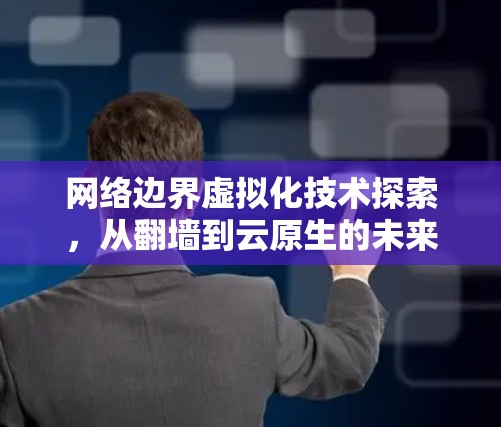 网络边界虚拟化技术探索，从翻墙到云原生的未来