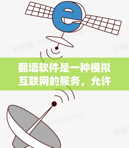 翻墙软件是一种模拟互联网的服务，允许用户访问隐藏在Web Application中的网站，同时阻止访问被隐藏在Web Organization中的网站。以下是对使用翻墙软件体验的详细分析