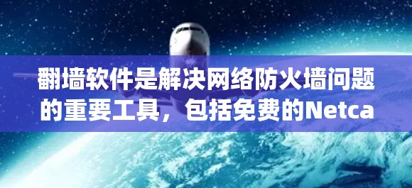 翻墙软件是解决网络防火墙问题的重要工具，包括免费的Netcat、Netmask、Zap等。免费网络测试可以帮助用户验证这些软件的性能和功能。以下是详细的步骤和注意事项
