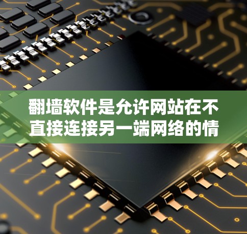 翻墙软件是允许网站在不直接连接另一端网络的情况下将内容映射到另一端的网络技术。如果您的网站需要翻墙，可以考虑以下免费的翻墙软件来测试，但请注意，翻墙软件本身可能有风险，建议使用安全和可靠的工具