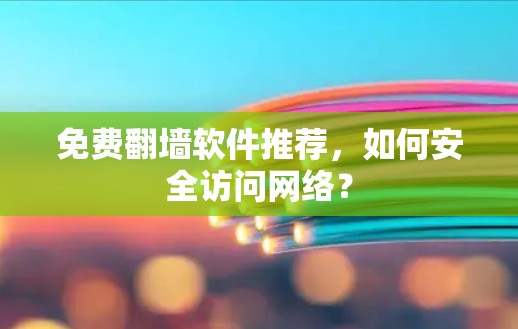 免费翻墙软件推荐，如何安全访问网络？