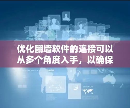 优化翻墙软件的连接可以从多个角度入手，以确保用户能够高效、安全地访问网络资源。以下是一步步的优化建议