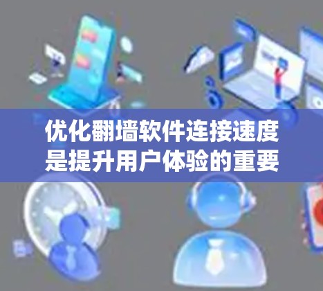 优化翻墙软件连接速度是提升用户体验的重要步骤，尤其在移动设备上。以下是一个系统化的教程，帮助您实现优化