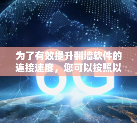 为了有效提升翻墙软件的连接速度，您可以按照以下步骤进行优化