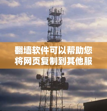 翻墙软件可以帮助您将网页复制到其他服务器或PC电脑上。以下是一些免费的翻墙软件推荐，供您选择