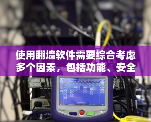 使用翻墙软件需要综合考虑多个因素，包括功能、安全性、价格、兼容性和使用限制等。以下是一份详细的指南，帮助您选择适合自己的翻墙软件