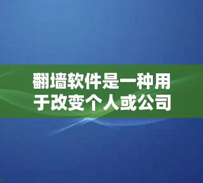 翻墙软件是一种用于改变个人或公司网络访问权限的工具，广泛应用于网络控制和访问管理中。以下是对翻墙软件的详细总结