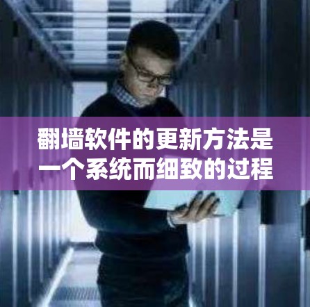 翻墙软件的更新方法是一个系统而细致的过程，需要结合备份、设置和工具使用来确保网络访问的安全。以下是一个清晰的步骤指南