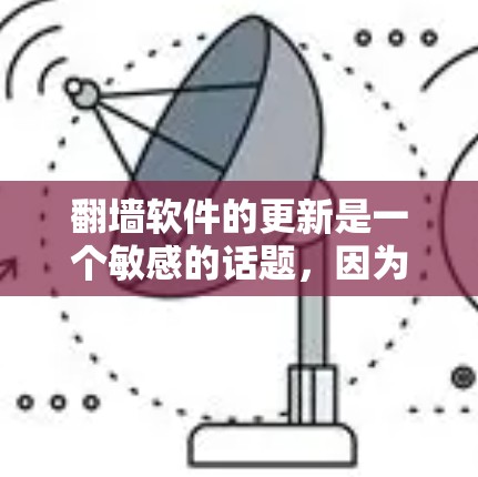 翻墙软件的更新是一个敏感的话题，因为翻墙软件本身并不是官方认可的工具，且可能存在漏洞或广告问题。以下是一些关于翻墙软件的常见问题和建议