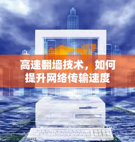 高速翻墙技术，如何提升网络传输速度