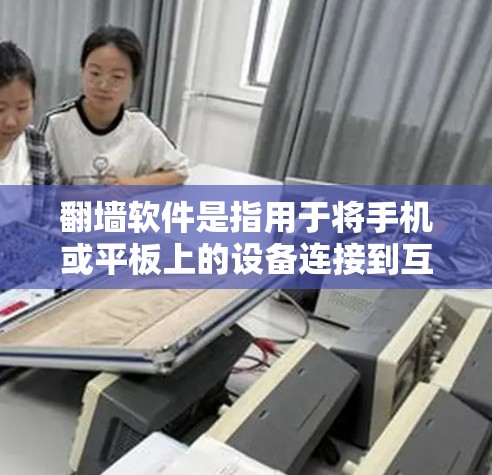 翻墙软件是指用于将手机或平板上的设备连接到互联网的软件，让设备能够访问互联网。以下是一些适合快速翻墙的软件推荐，涵盖了功能、性能和安全性等多方面