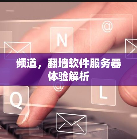 频道，翻墙软件服务器体验解析