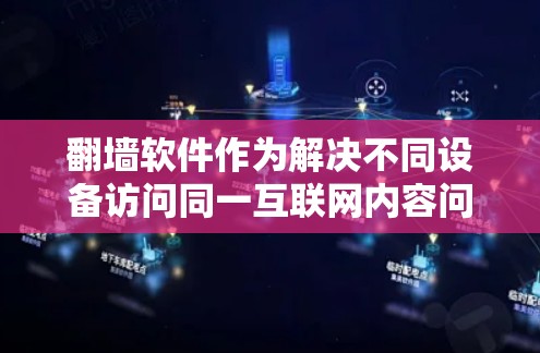 翻墙软件作为解决不同设备访问同一互联网内容问题的工具，提供了多种多端支持选项，以下是几种常见的选择及其特点