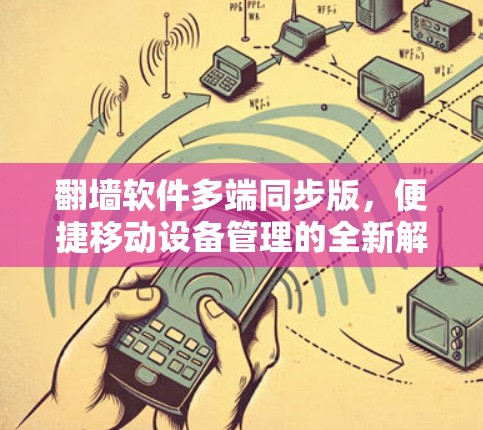 翻墙软件多端同步版，便捷移动设备管理的全新解决方案