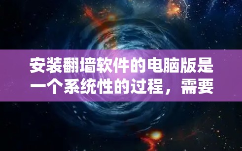 安装翻墙软件的电脑版是一个系统性的过程，需要遵循以下步骤确保成功