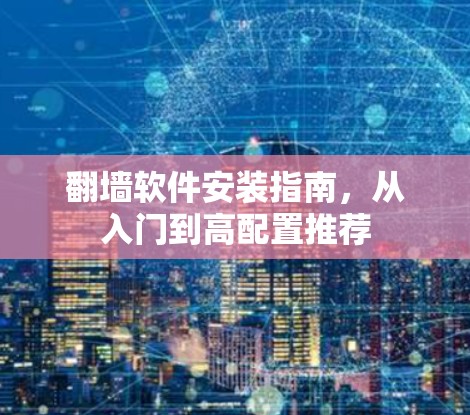 翻墙软件安装指南，从入门到高配置推荐